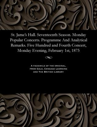 St. Jame's Hall. Seventeenth Season. Monday Popular Concerts. Programme and Analytical Remarks. Five Hundred and Fourth Concert, Monday Evening, Febru