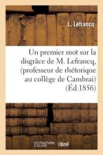 Premier Mot Sur La Disgrace de M. Lefrancq, Professeur de Rhetorique Au College de Cambrai