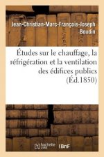 Etudes Sur Le Chauffage, La Refrigeration Et La Ventilation Des Edifices Publics, Par J.-Ch. Boudin,