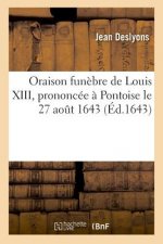 Oraison Funebre de Louis XIII, Prononcee A Pontoise Le 27 Aout 1643, Par Jean Des Lyons