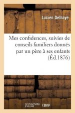 Mes Confidences, Suivies de Conseils Familiers Donnes Par Un Pere A Ses Enfants