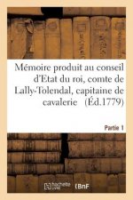 Memoire Produit Au Conseil d'Etat Du Roi Par Trophime-Gerard, Comte de Lally-Tolendal, Tome 1