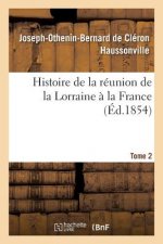 Histoire de la Reunion de la Lorraine A La France. Tome 2