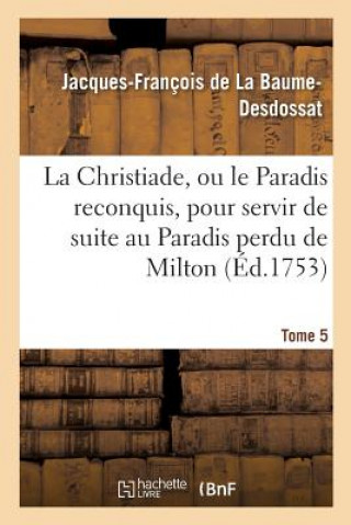 Christiade, Ou Le Paradis Reconquis, Pour Servir de Suite Au Paradis Perdu de Milton.Tome 5