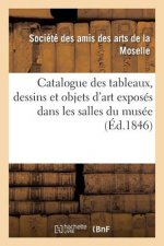 Catalogue Des Tableaux, Dessins Et Objets d'Art Exposes Dans Les Salles Du Musee, A Metz