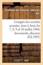Congres Des Societes Savantes, Tenu A Arras Les 7, 8, 9 Et 10 Juillet 1904: Documents, Discours,