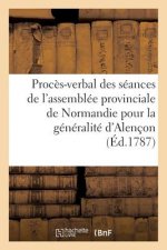 Proces-Verbal Des Seances de l'Assemblee Provinciale de Normandie Pour La Generalite d'Alencon,