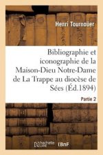 Bibliographie Et Iconographie de la Maison-Dieu Notre-Dame de la Trappe Au Diocese de Sees,
