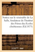 Notice Sur Le Venerable de la Salle, Fondateur de l'Institut Des Freres Des Ecoles Chretiennes