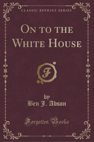 On to the White House (Classic Reprint)