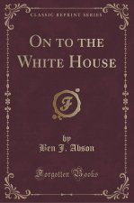 On to the White House (Classic Reprint)