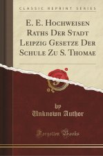E. E. Hochweisen Raths Der Stadt Leipzig Gesetze Der Schule Zu S. Thomae (Classic Reprint)