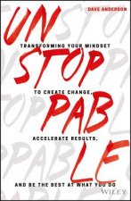 Unstoppable - Transforming Your Mindset to Create Change, Accelerate Results, and Be the Best at What You Do