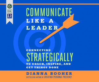 Communicate Like a Leader: Connecting Strategically to Coach, Inspire, and Get Things Done