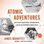 Atomic Adventures: Secret Islands, Forgotten N-Rays, and Isotopic Murder--A Journey Into the Wild World of Nuclear Science
