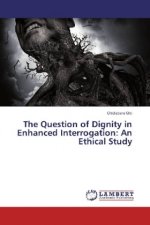 The Question of Dignity in Enhanced Interrogation: An Ethical Study