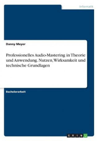 Professionelles Audio-Mastering in Theorie und Anwendung. Nutzen, Wirksamkeit und technische Grundlagen