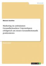 Marketing im ambulanten Gesundheitssektor. Unternehmen erfolgreich am neuen Gesundheitsmarkt positionieren