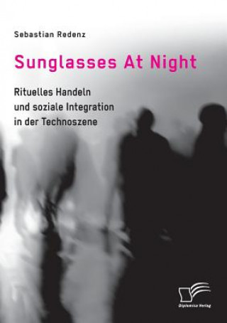 Sunglasses At Night. Rituelles Handeln und soziale Integration in der Technoszene