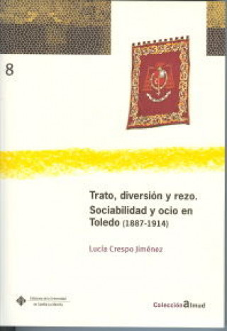 Trato, diversión y rezo : sociabilidad y ocio en Toledo (1887-1914)