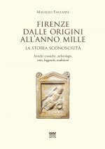 Firenze dalle origini all'anno mille. La storia sconosciuta. Antiche cronache, archeologia, miti, leggende, tradizioni