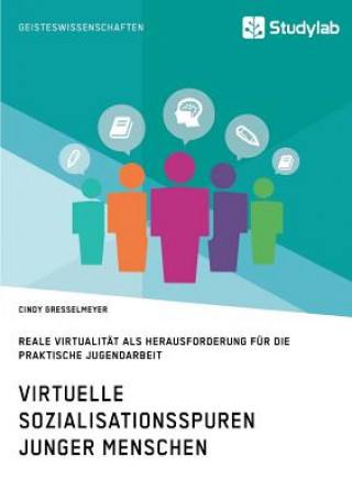 Virtuelle Sozialisationsspuren junger Menschen. Reale Virtualitat als Herausforderung fur die praktische Jugendarbeit