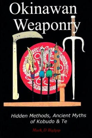 Okinawan Weaponry, Hidden Methods, Ancient Myths of Kobudo & Te