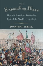 The Expanding Blaze: How the American Revolution Ignited the World, 1775-1848