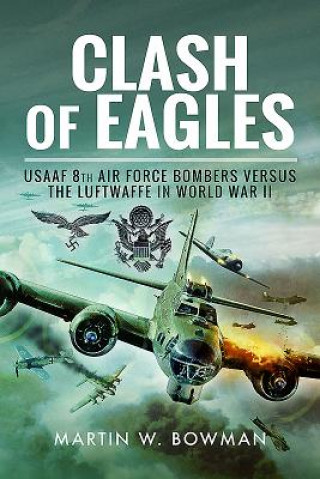 Clash of Eagles: USAAF 8th Air Force Bombers Versus the Luftwaffe in World War II