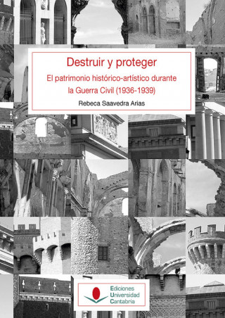 Destruir y proteger. El patrimonio histórico artístico durante la guerra civil (1936-1939).