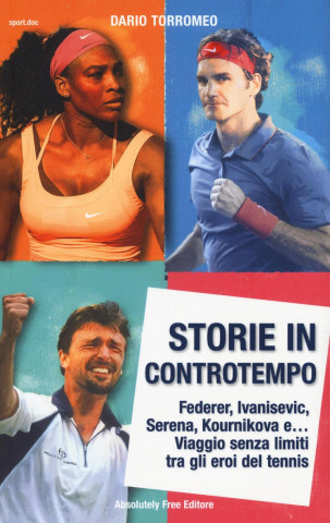 Storie in controtempo. Federer, Ivanisevic, Serena, Kournikova e... Viaggio senza limiti tra gli eroi del tennis