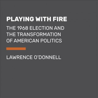 Playing with Fire: The 1968 Election and the Transformation of American Politics