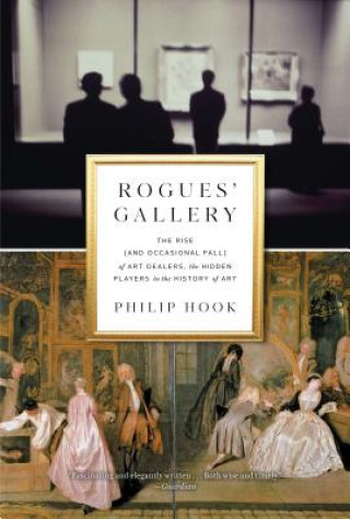 Rogues' Gallery: The Rise (and Occasional Fall) of Art Dealers, the Hidden Players in the History of Art