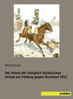 Der Anteil der Königlich Sächsischen Armee am Feldzug gegen Russland 1812