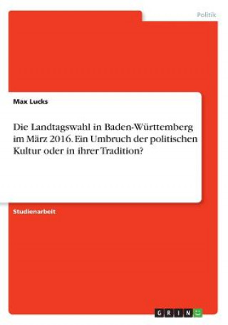 Die Landtagswahl in Baden-Württemberg im März 2016. Ein Umbruch der politischen Kultur oder in ihrer Tradition?