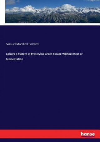 Colcord's System of Preserving Green Forage Without Heat or Fermentation
