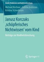 Janusz Korczaks 'schoepferisches Nichtwissen' Vom Kind
