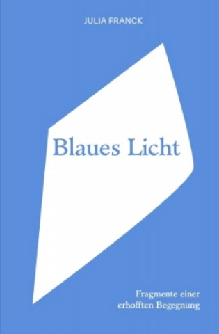 Julia Franck. Blaues Licht - Fragmente einer erhofften Begegnung. Blue Light - Fragments of an Anticipated Encounter