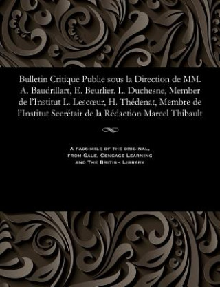 Bulletin Critique Publie Sous La Direction de MM. A. Baudrillart, E. Beurlier. L. Duchesne, Member de l'Institut L. Lescoeur, H. Th denat, Membre de l