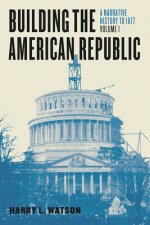 Building the American Republic, Volume 1 - A Narrative History to 1877