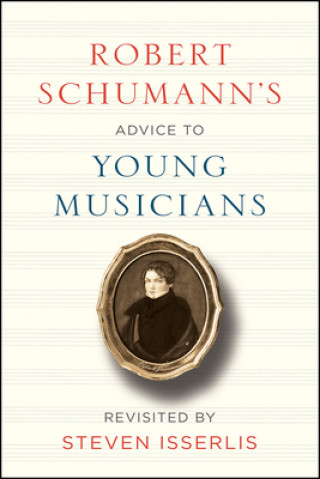 Robert Schumann's Advice to Young Musicians: Revisited by Steven Isserlis
