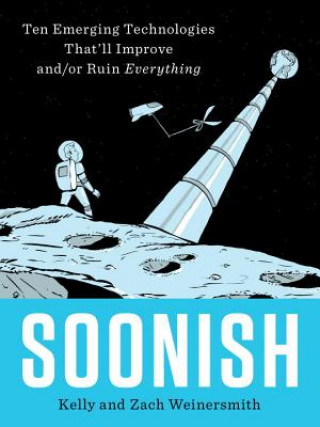 Soonish : Ten Emerging Technologies That'll Improve and/or Ruin Everything