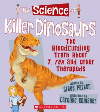 The Science of Killer Dinosaurs: The Bloodcurdling Truth about T. Rex and Other Theropods (the Science of Dinosaurs)