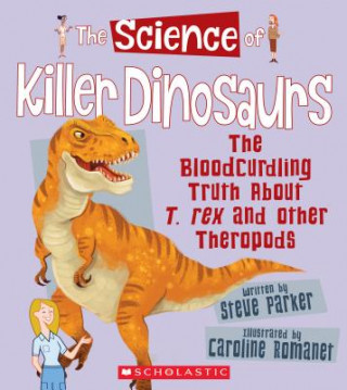 The Science of Killer Dinosaurs: The Bloodcurdling Truth about T. Rex and Other Theropods (the Science of Dinosaurs and Prehistoric Monsters)