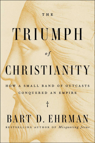 The Triumph of Christianity: How a Forbidden Religion Swept the World