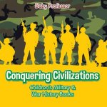 Conquering Civilizations Children's Military & War History Books