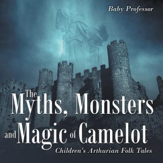 Myths, Monsters and Magic of Camelot Children's Arthurian Folk Tales