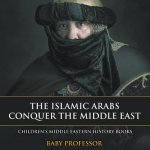 Islamic Arabs Conquer the Middle East Children's Middle Eastern History Books