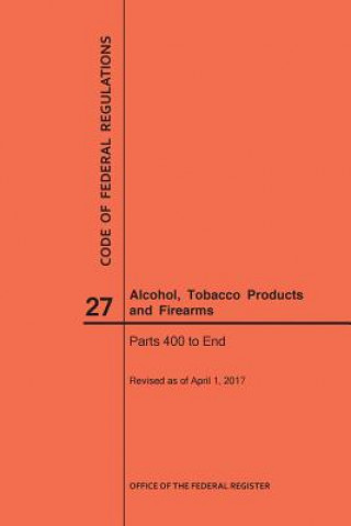 Code of Federal Regulations Title 27, Alcohol, Tobacco Products and Firearms, Parts 400-End, 2017
