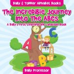 Incredible Journey Into The ABCs. A Baby's First Learning and Language Book. - Baby & Toddler Alphabet Books